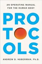 Protocols: An Operating Manual for the Human Body by Andrew D. Huberman