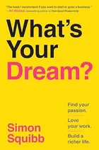What's Your Dream?: Find Your Passion. Love Your Work. Build a Richer Life. by Simon Squibb