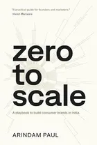 Zero To Scale: A Playbook To Build Consumer Brands In India by Arindam Paul