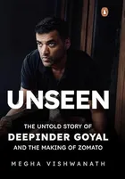Unseen: The Untold Story of Deepinder Goyal and The Making of Zomato by Megha Vishwanath