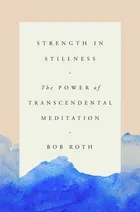 Strength in Stillness: The Power of Transcendental Meditation by Bob Roth