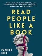 Read People Like a Book: How to Analyze, Understand, and Predict People’s Emotions, Thoughts, Intentions, and Behaviors by Patrick King