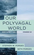 Our Polyvagal World: How Safety and Trauma Change Us by Stephen W. Porges
